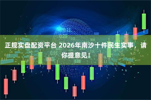 正规实盘配资平台 2026年南沙十件民生实事，请你提意见！