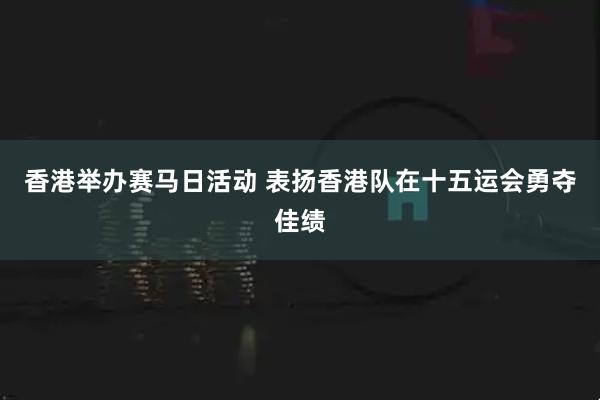 香港举办赛马日活动 表扬香港队在十五运会勇夺佳绩