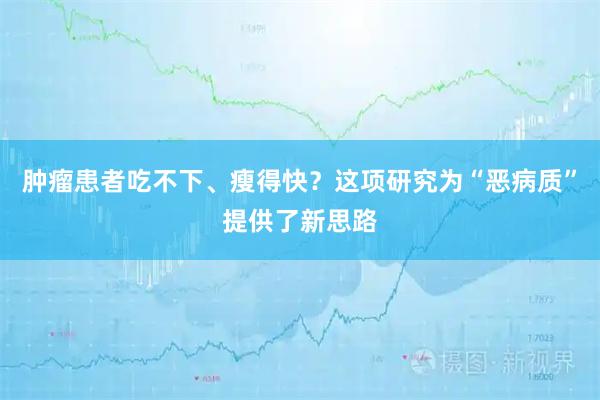肿瘤患者吃不下、瘦得快？这项研究为“恶病质”提供了新思路