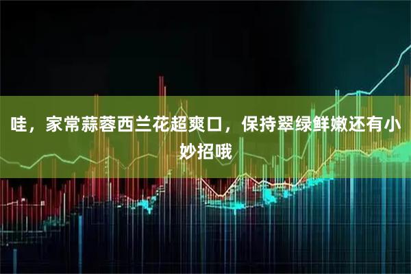 哇，家常蒜蓉西兰花超爽口，保持翠绿鲜嫩还有小妙招哦
