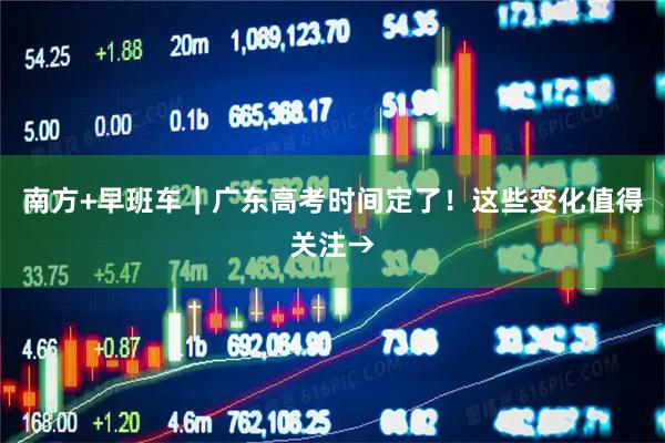 南方+早班车｜广东高考时间定了！这些变化值得关注→