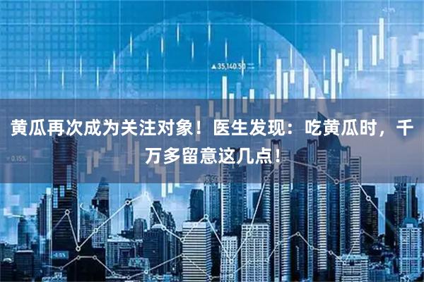 黄瓜再次成为关注对象！医生发现：吃黄瓜时，千万多留意这几点！