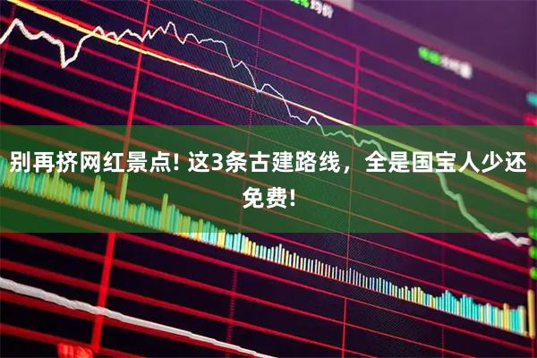 别再挤网红景点! 这3条古建路线，全是国宝人少还免费!