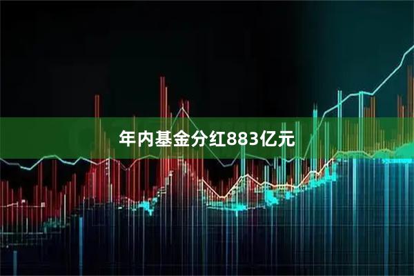 年内基金分红883亿元