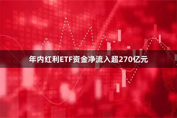 年内红利ETF资金净流入超270亿元