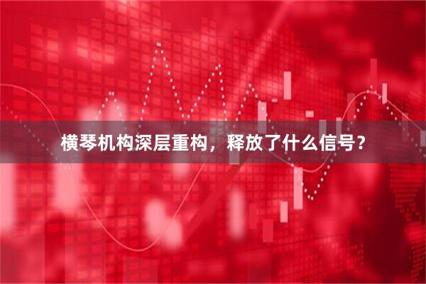 横琴机构深层重构，释放了什么信号？