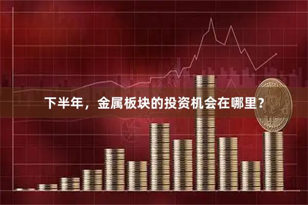下半年，金属板块的投资机会在哪里？