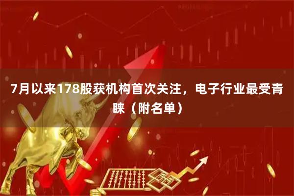 7月以来178股获机构首次关注，电子行业最受青睐（附名单）